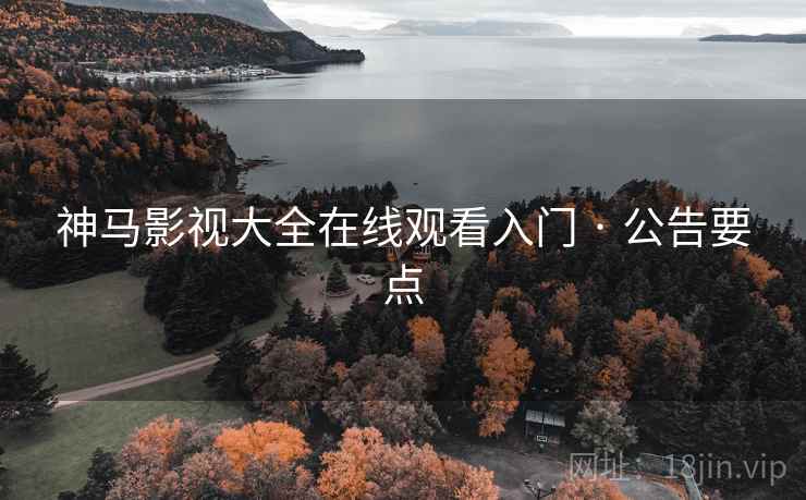 神马影视大全在线观看入门 · 公告要点