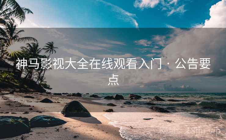 神马影视大全在线观看入门 · 公告要点