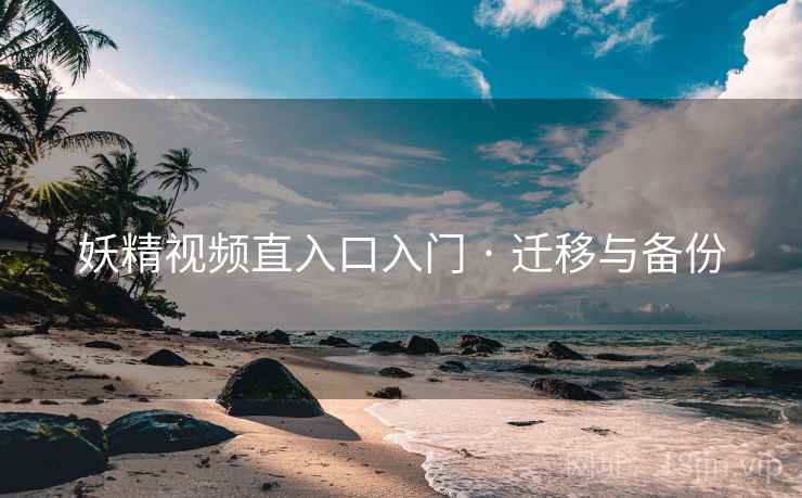 妖精视频直入口入门 · 迁移与备份