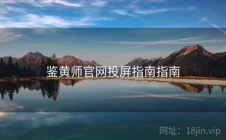 鉴黄师官网投屏指南指南 鉴黄师官网投屏指南指南