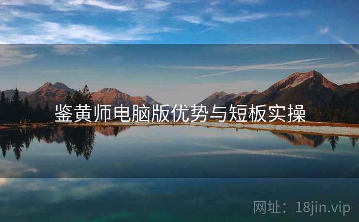鉴黄师电脑版优势与短板实操