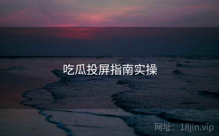 吃瓜投屏指南实操