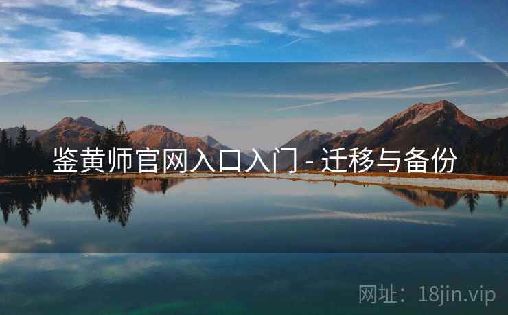鉴黄师官网入口入门 - 迁移与备份