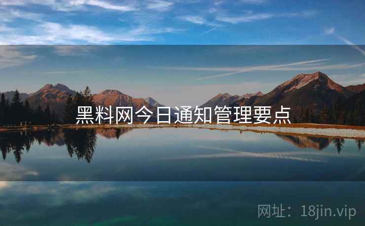 黑料网今日通知管理要点