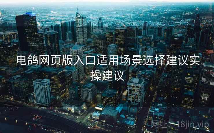 电鸽网页版入口适用场景选择建议实操建议