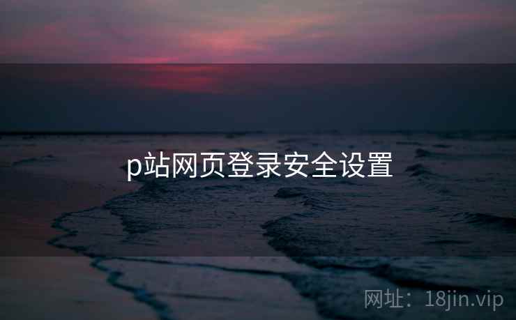 p站网页登录安全设置